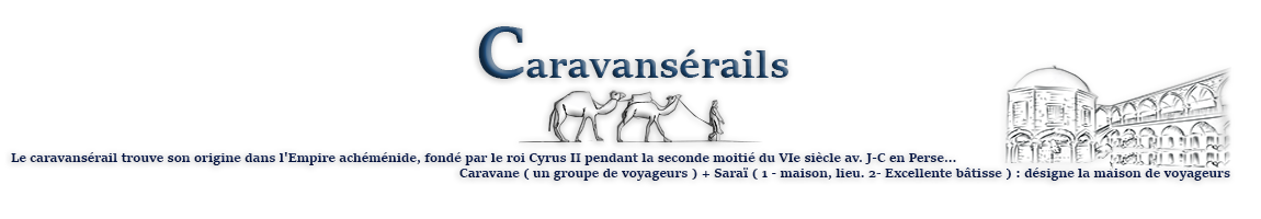 Caravansérail : Caravane ( un groupe de voyageurs ) + Saraï  ( 1 - maison, lieu. 2- Excellente bâtisse ) : désigne la maison de caravane